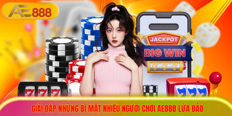 Giải đáp những bí mật nhiều người chơi ae888 lừa đảo thường thắc mắc