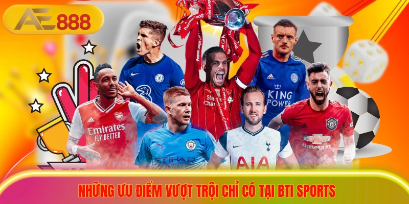 Những ưu điểm vượt trội chỉ có tại bti sports