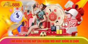 Link Nhận Thưởng Nạp Đầu AE888 Mới Nhất Không Bị Chặn
